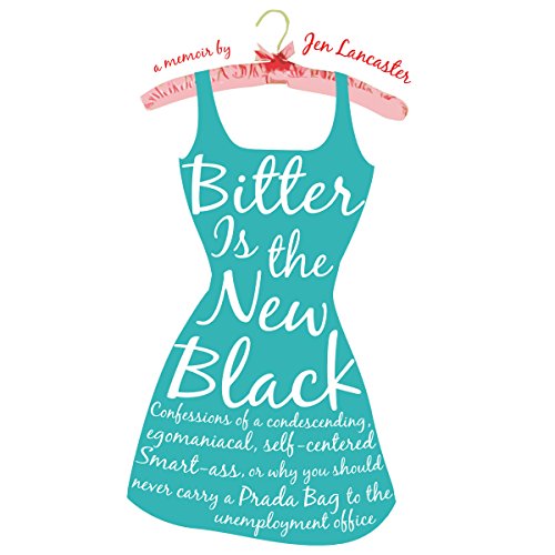 Bitter is the New Black: Confessions of a Condescending, Egomaniacal, Self-Centered Smartass, Or, Why You Should Never Carry A Prada Bag to the Unemployment Office audiobook cover