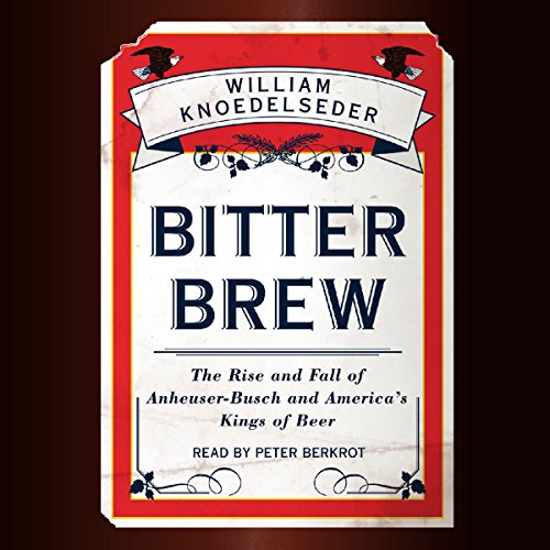 Bitter Brew: The Rise and Fall of Anheuser-Busch and America's Kings of Beer audiobook cover