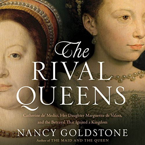 The Rival Queens: Catherine de' Medici, Her Daughter Marguerite de Valois, and the Betrayal that Ignited a Kingdom audiobook cover
