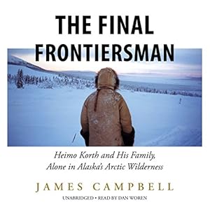 The Final Frontiersman: Heimo Korth and His Family, Alone in Alaska's Arctic Wilderness audiobook cover
