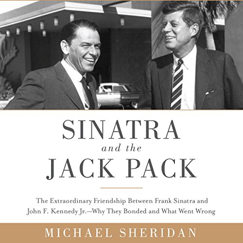 Sinatra and the Jack Pack: The Extraordinary Friendship between Frank Sinatra and John F. Kennedy? Why They Bonded and What Went Wrong audiobook cover
