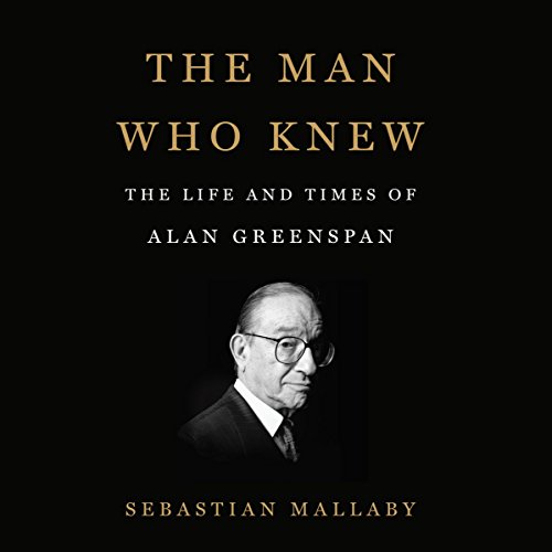 The Man Who Knew: The Life and Times of Alan Greenspan audiobook cover