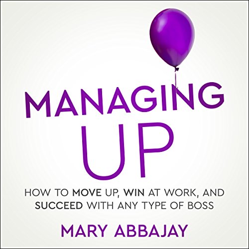 Managing Up: How to Move up, Win at Work, and Succeed with Any Type of Boss audiobook cover