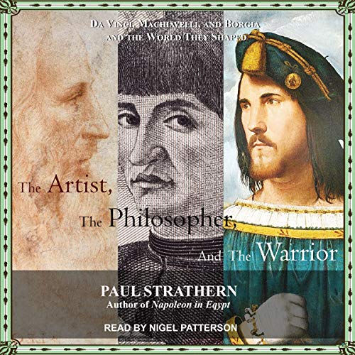 The Artist, the Philosopher, and the Warrior: The Intersecting Lives of Da Vinci, Machiavelli, and Borgia and the World They Shaped audiobook cover