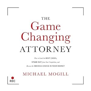 The Game Changing Attorney: How to Land the Best Cases, Stand Out from Your Competition, and Become the Obvious Choice in Your Market audiobook cover