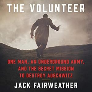 The Volunteer: One Man, an Underground Army, and the Secret Mission to Destroy Auschwitz audiobook cover