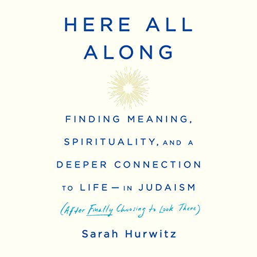 Here All Along: Finding Meaning, Spirituality, and a Deeper Connection to Life-in Judaism (After Finally Choosing to Look There) audiobook cover