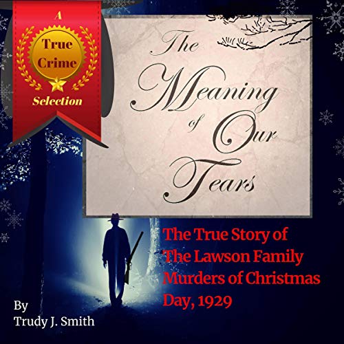 The Meaning of Our Tears: The True Story of the Lawson Family Murders of Christmas Day 1929 audiobook cover
