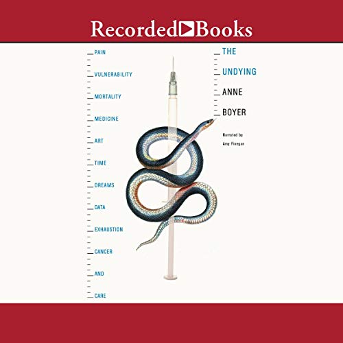 The Undying: Pain, vulnerability, mortality, medicine, art, time, dreams, data, exhaustion, cancer, and care audiobook cover