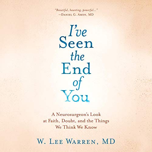 I've Seen the End of You: A Neurosurgeon's Look at Faith, Doubt, and the Things We Think We Know audiobook cover