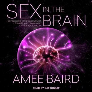 Sex in the Brain: How Seizures, Strokes, Dementia, Tumors, and Trauma Can Change Your Sex Life audiobook cover