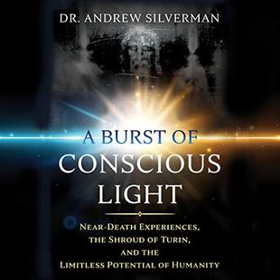 A Burst of Conscious Light: Near-Death Experiences, the Shroud of Turin, and the Limitless Potential of Humanity audiobook cover
