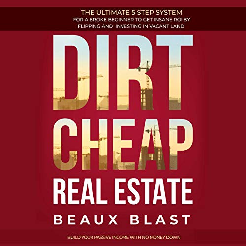 Dirt Cheap Real Estate: The Ultimate 5 Step System for a Broke Beginner to get INSANE ROI by Flipping and Investing in Vacant Land Build your Passive Income with No Money Down audiobook cover