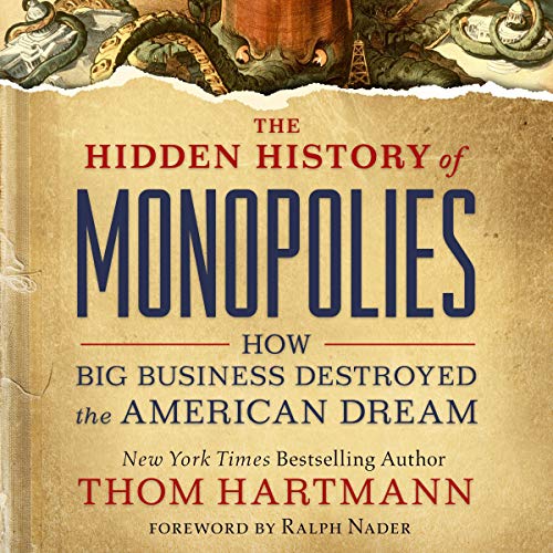 The Hidden History of Monopolies: How Big Business Destroyed the American Dream (The Thom Hartmann Hidden History Series Book 4) audiobook cover