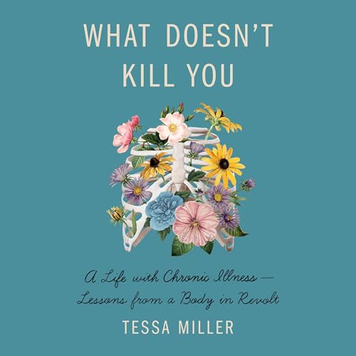What Doesn't Kill You: A Life with Chronic Illness - Lessons from a Body in Revolt audiobook cover
