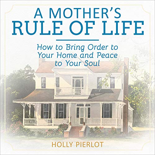 A Mother's Rule of Life: How to Bring Order to Your Home and Peace to Your Soul audiobook cover