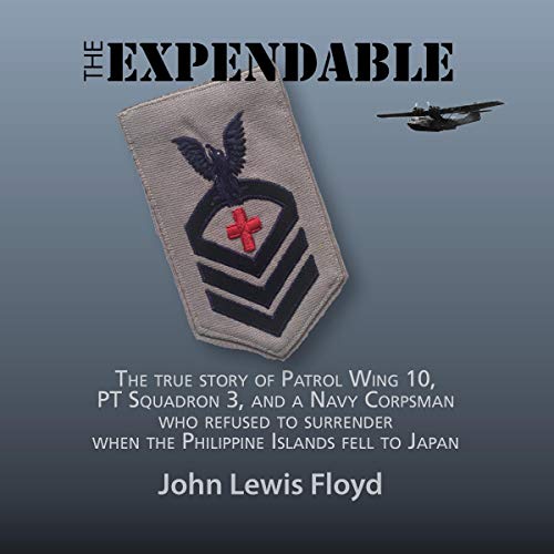 The Expendable: The true story of Patrol Wing 10, PT Squadron 3, and a Navy Corpsman who refused to surrender when the Philippine Islands fell to Japan audiobook cover