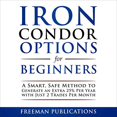 Iron Condor Options for Beginners: A Smart, Safe Method to Generate an Extra 25% Per Year with Just 2 Trades Per Month (Options Trading for Beginners Book 3) audiobook cover
