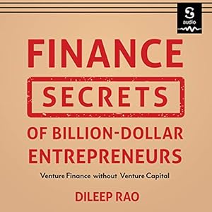 Finance Secrets of Billion-Dollar Entrepreneurs: Venture Finance Without Venture Capital (Capital Productivity, Business Start Up, Entrepreneurship, Financial Accounting) audiobook cover