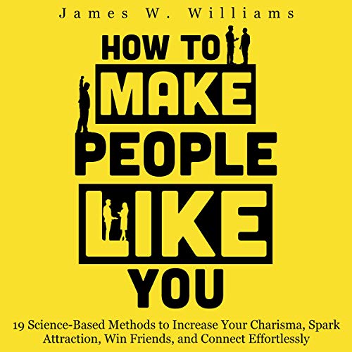How to Make People Like You: 19 Science-Based Methods to Increase Your Charisma, Spark Attraction, Win Friends, and Connect Effortlessly (Communication Skills Training Book 2) audiobook cover