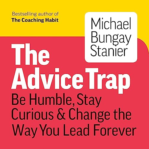 The Advice Trap: Be Humble, Stay Curious & Change the Way You Lead Forever audiobook cover