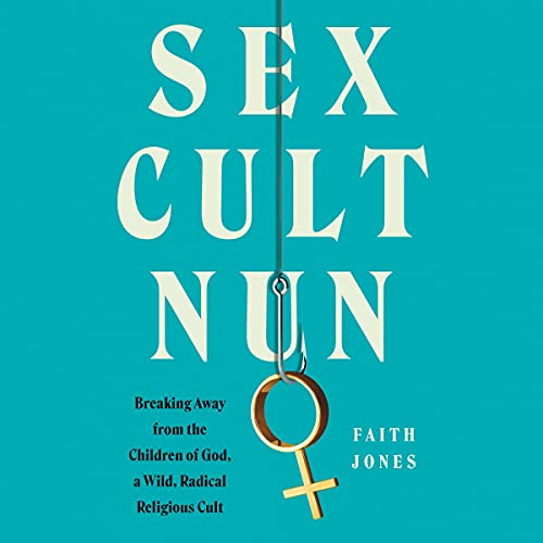 Sex Cult Nun: Breaking Away from the Children of God, a Wild, Radical Religious Cult audiobook cover
