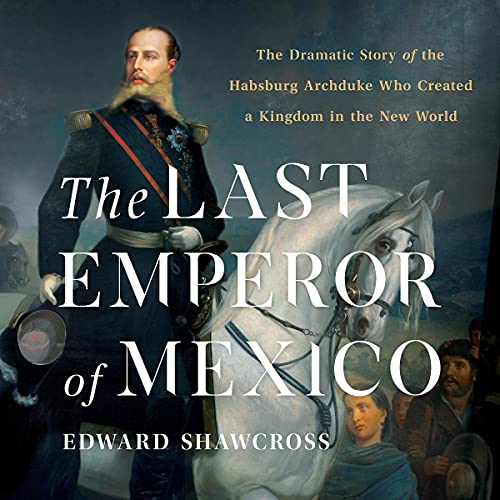 The Last Emperor of Mexico: The Dramatic Story of the Habsburg Archduke Who Created a Kingdom in the New World audiobook cover