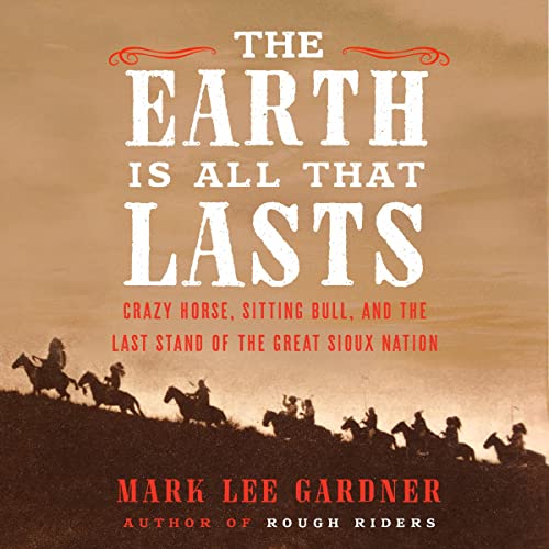 The Earth Is All That Lasts: Crazy Horse, Sitting Bull, and the Last Stand of the Great Sioux Nation audiobook cover
