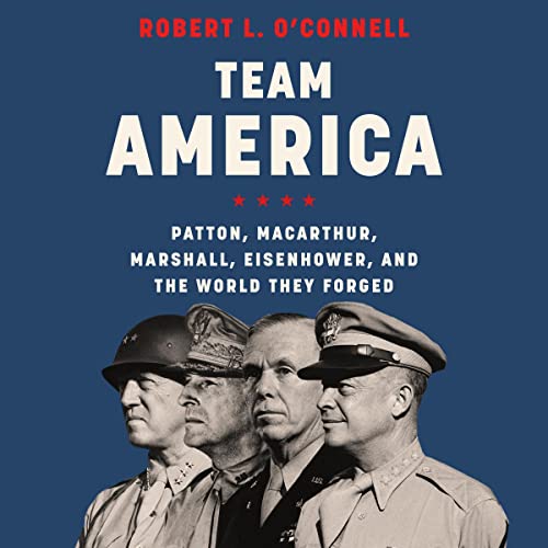 Team America: Patton, MacArthur, Marshall, Eisenhower, and the World They Forged audiobook cover