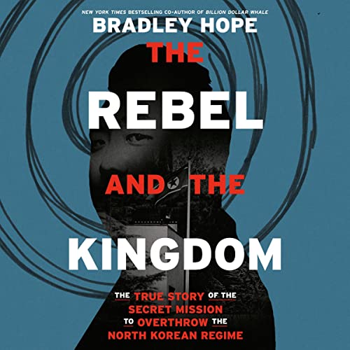 The Rebel and the Kingdom: The True Story of the Secret Mission to Overthrow the North Korean Regime audiobook cover