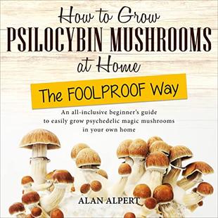 How to Grow Psilocybin Mushrooms at Home the FOOLPROOF Way: An All-Inclusive Beginner's Guide to Easily Grow Psychedelic Magic Mushrooms in Your Own Home audiobook cover