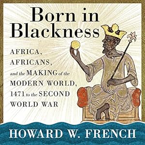 Born in Blackness: Africa, Africans, and the Making of the Modern World, 1471 to the Second World War audiobook cover