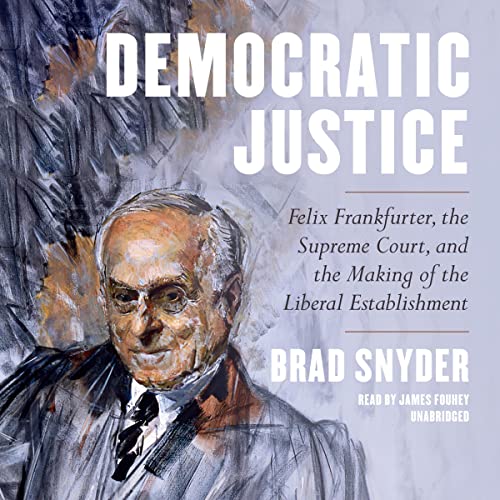 Democratic Justice: Felix Frankfurter, the Supreme Court, and the Making of the Liberal Establishment audiobook cover