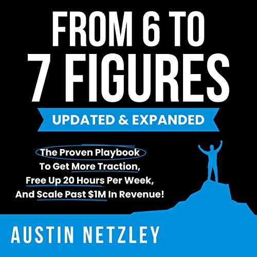 From 6 To 7 Figures: The Proven Playbook To Get More Traction, Free Up 20 Hours Per Week, And Scale Past $1M In Revenue! audiobook cover