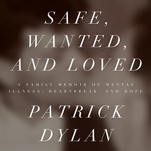 Safe, Wanted, and Loved: A Family Memoir of Mental Illness, Heartbreak, and Hope audiobook cover
