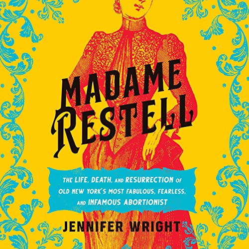 Madame Restell: The Life, Death, and Resurrection of Old New York's Most Fabulous, Fearless, and Infamous Abortionist audiobook cover