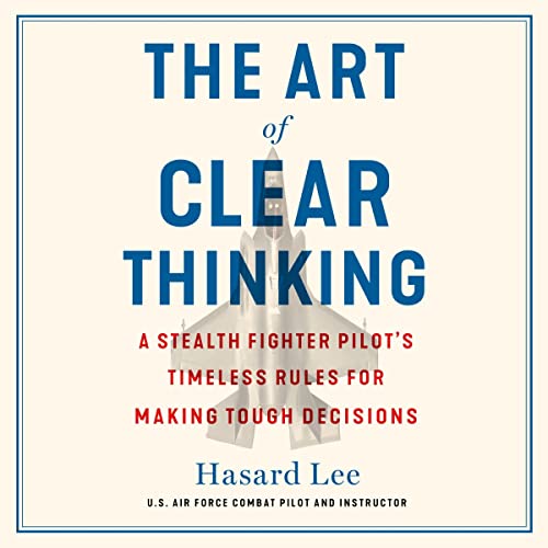 The Art of Clear Thinking: A Stealth Fighter Pilot's Timeless Rules for Making Tough Decisions audiobook cover