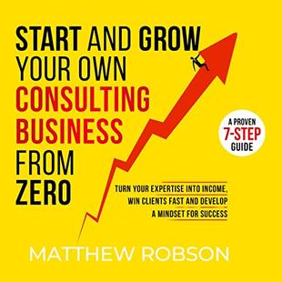 Start and Grow Your Own Consulting Business from Zero: A Proven 7-Step Guide to Turn Your Expertise into Income, Win Clients Fast and Develop a Mindset for Success audiobook cover