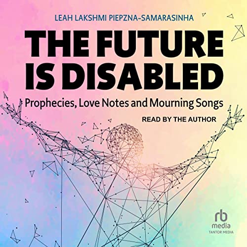 The Future Is Disabled: Prophecies, Love Notes and Mourning Songs audiobook cover