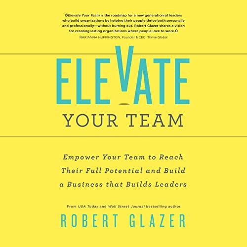 Elevate Your Team: Empower Your Team To Reach Their Full Potential and Build A Business That Builds Leaders audiobook cover