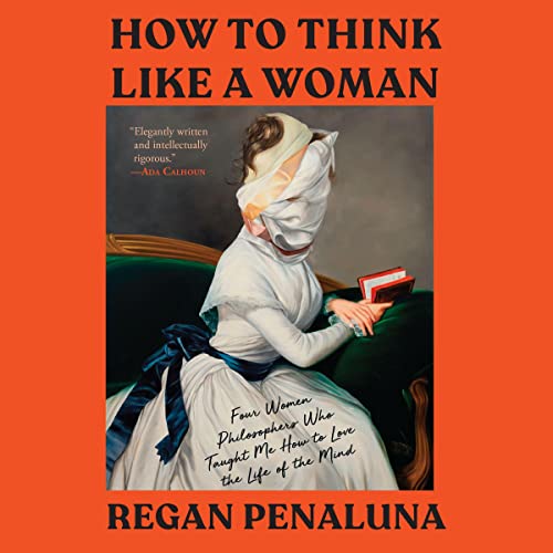 How to Think Like a Woman: Four Women Philosophers Who Taught Me How to Love the Life of the Mind audiobook cover