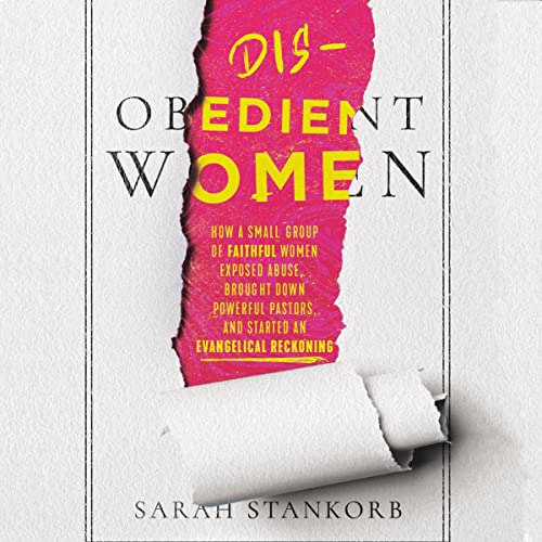 Disobedient Women: How a Small Group of Faithful Women Exposed Abuse, Brought Down Powerful Pastors, and Ignited an Evangelical Reckoning audiobook cover