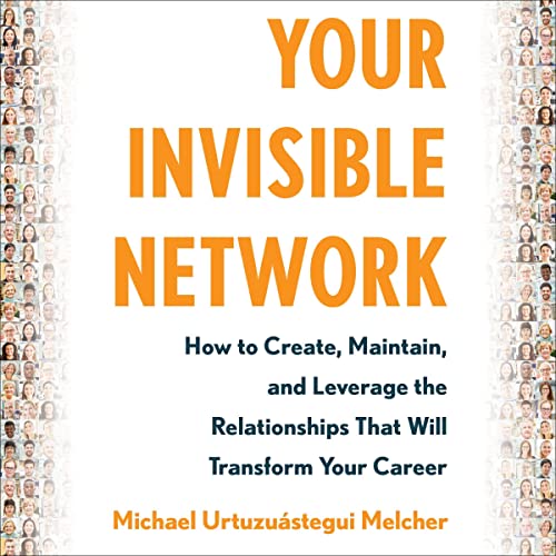 Your Invisible Network: How to Create, Maintain, and Leverage the Relationships That Will Transform Your Career audiobook cover