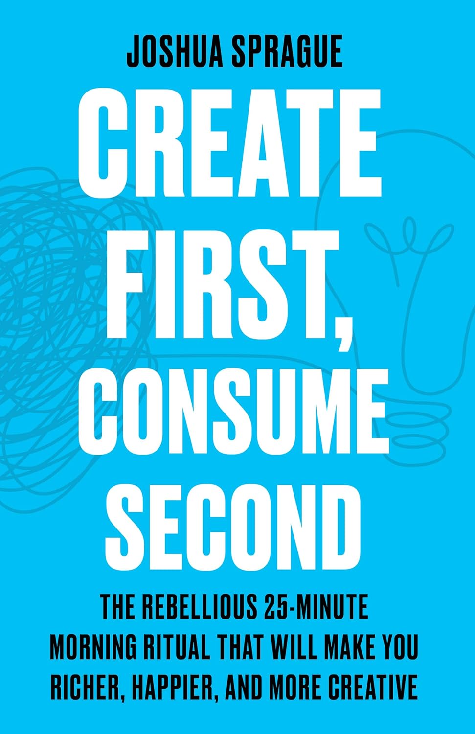 Create First, Consume Second: The Rebellious 25-Minute Morning Ritual That Will Make You Richer, Happier, And More Creative audiobook cover