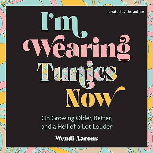 I'm Wearing Tunics Now: On Growing Older, Better, and a Hell of a Lot Louder audiobook cover