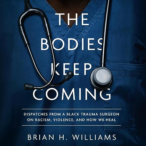 The Bodies Keep Coming: Dispatches from a Black Trauma Surgeon on Racism, Violence, and How We Heal audiobook cover