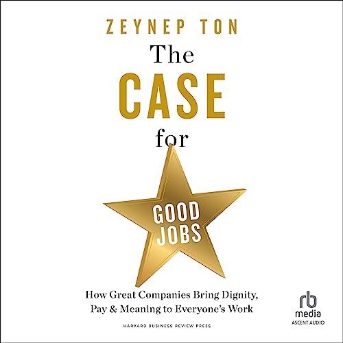 The Case for Good Jobs: How Great Companies Bring Dignity, Pay, and Meaning to Everyone's Work audiobook cover