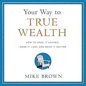 Your Way to True Wealth: How to Make It Happen, Make It Last, and Make It Matter audiobook cover