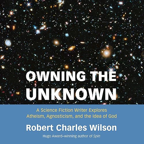 Owning the Unknown: A Science Fiction Writer Explores Atheism, Agnosticism, and the Idea of God audiobook cover