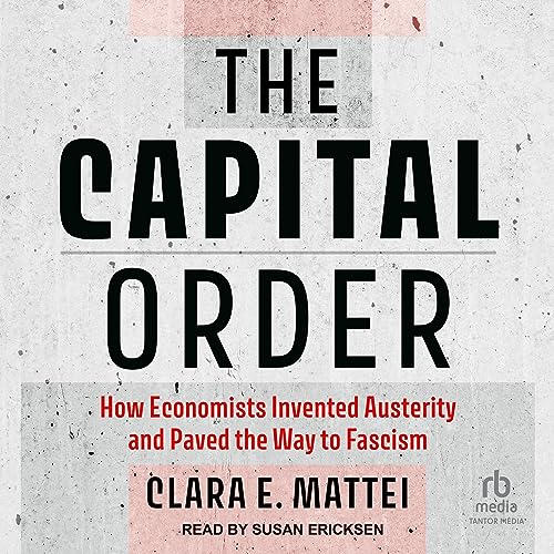The Capital Order: How Economists Invented Austerity and Paved the Way to Fascism audiobook cover